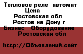 Тепловое реле, автомат. › Цена ­ 3 000 - Ростовская обл., Ростов-на-Дону г. Бизнес » Оборудование   . Ростовская обл.